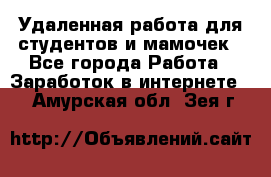 Удаленная работа для студентов и мамочек - Все города Работа » Заработок в интернете   . Амурская обл.,Зея г.